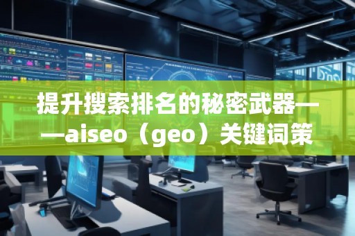 提升搜索排名的秘密武器——aiseo(geo)關鍵詞策略