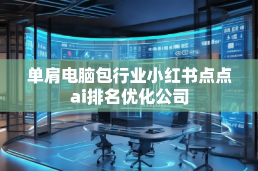 單肩電腦包行業(yè)小紅書點點ai排名優(yōu)化公司