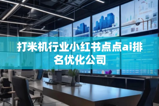 打米機行業小紅書點點ai排名優化公司