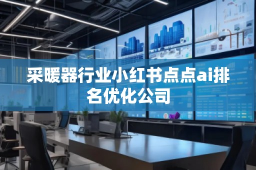 采暖器行業小紅書點點ai排名優化公司