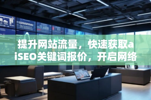 提升網(wǎng)站流量，快速獲取aiSEO關(guān)鍵詞報(bào)價(jià)，開啟網(wǎng)絡(luò)營銷新紀(jì)元