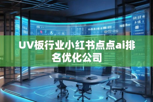 UV板行業小紅書點點ai排名優化公司