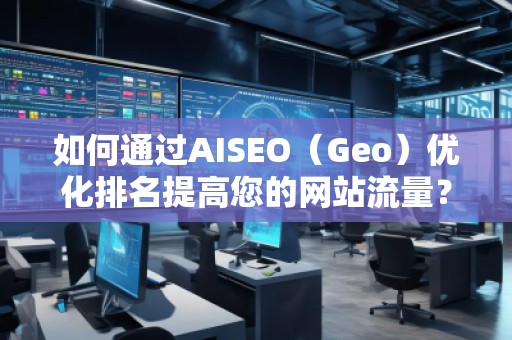 如何通過AISEO（Geo）優化排名提高您的網站流量？