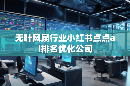 無葉風(fēng)扇行業(yè)小紅書點(diǎn)點(diǎn)ai排名優(yōu)化公司