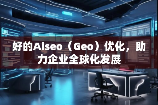好的Aiseo(Geo)優(yōu)化,助力企業(yè)全球化發(fā)展 好的Aiseo(Geo)優(yōu)化,助力企業(yè)全球化發(fā)展