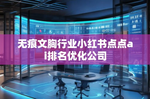 無痕文胸行業小紅書點點ai排名優化公司