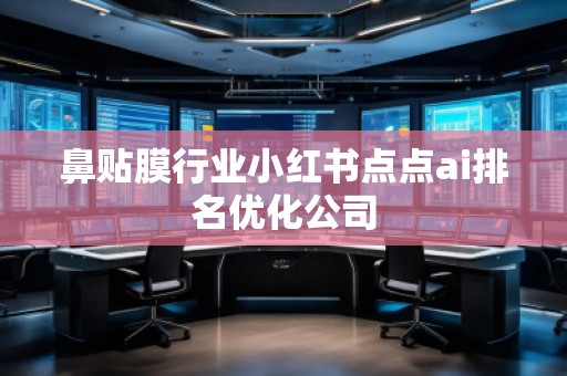 鼻貼膜行業小紅書點點ai排名優化公司