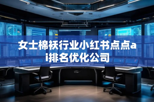 女士棉襖行業小紅書點點ai排名優化公司