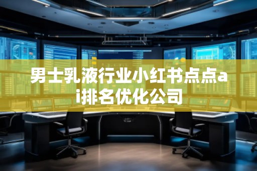 男士乳液行業(yè)小紅書(shū)點(diǎn)點(diǎn)ai排名優(yōu)化公司
