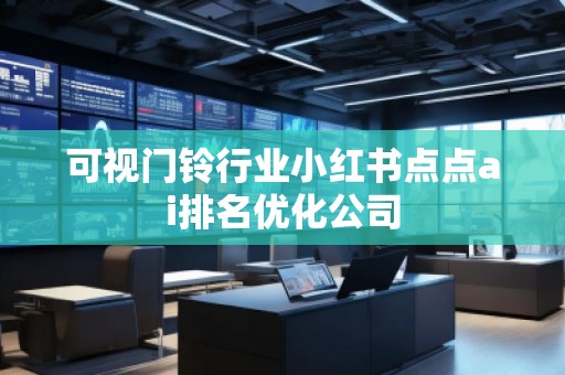 可視門鈴行業(yè)小紅書點點ai排名優(yōu)化公司