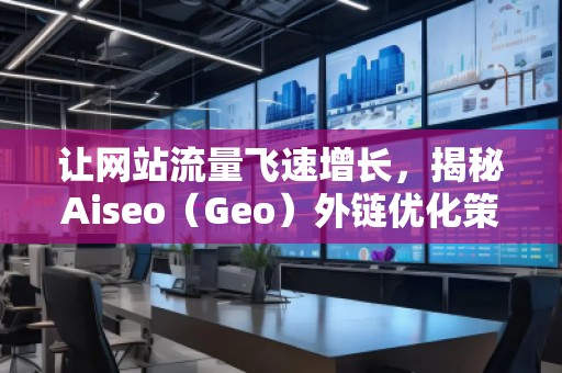 讓網站流量飛速增長,揭秘Aiseo(Geo)外鏈優化策略 讓網站流量飛速增長,揭秘Aiseo(Geo)外鏈優化策略