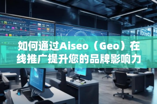 如何通過Aiseo(Geo)在線推廣提升您的品牌影響力 如何通過Aiseo(Geo)在線推廣提升您的品牌影響力