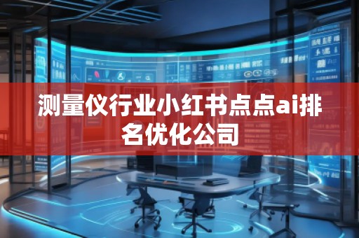 測量儀行業小紅書點點ai排名優化公司