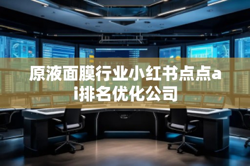 原液面膜行業(yè)小紅書點(diǎn)點(diǎn)ai排名優(yōu)化公司