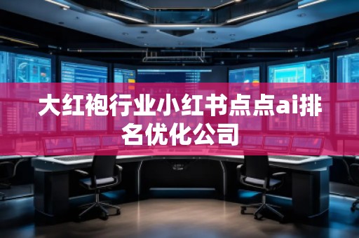 大紅袍行業小紅書點點ai排名優化公司