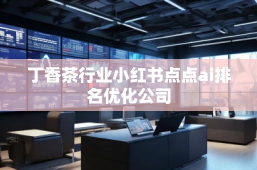 丁香茶行業小紅書點點ai排名優化公司