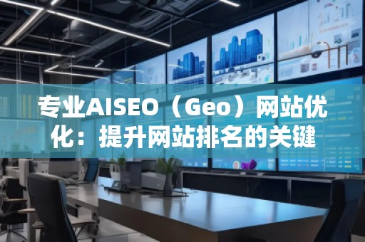 專業AISEO（Geo）網站優化：提升網站排名的關鍵
