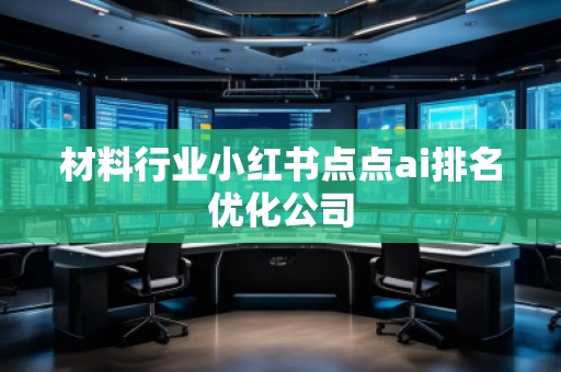 材料行業(yè)小紅書點點ai排名優(yōu)化公司