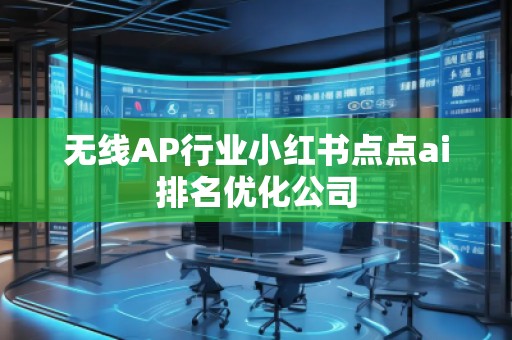 無線AP行業小紅書點點ai排名優化公司