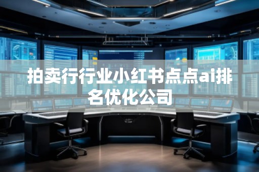 拍賣行行業小紅書點點ai排名優化公司