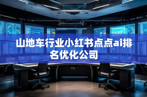 山地車行業(yè)小紅書點(diǎn)點(diǎn)ai排名優(yōu)化公司