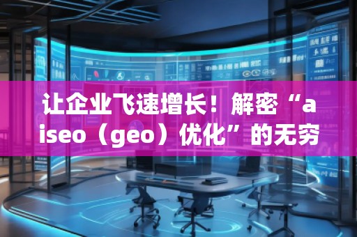 讓企業飛速增長！解密“aiseo（geo）優化”的無窮魅力