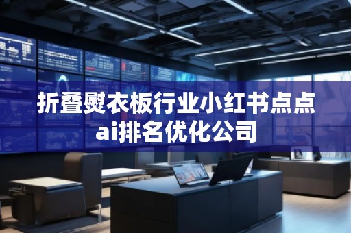 折疊熨衣板行業小紅書點點ai排名優化公司