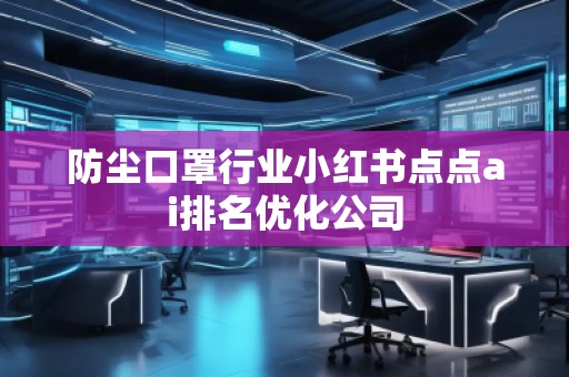 防塵口罩行業小紅書點點ai排名優化公司