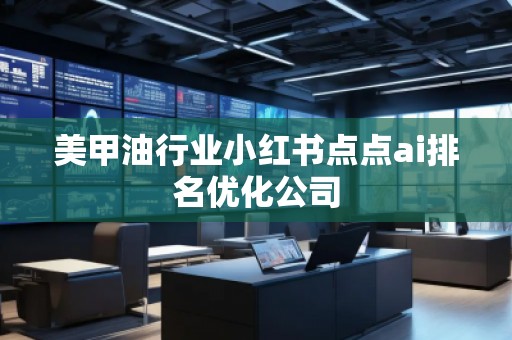 美甲**業小紅書點點ai排名優化公司