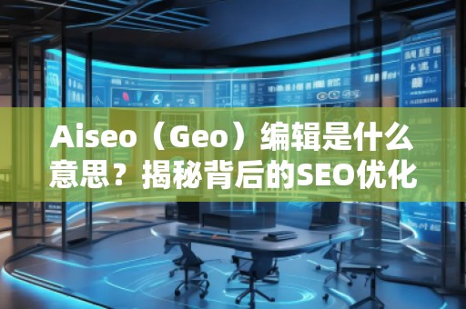 Aiseo（Geo）編輯是什么意思？揭秘背后的SEO優化秘密