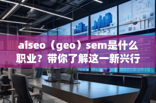aiseo（geo）sem是什么職業？帶你了解這一新興行業的職業發展前景