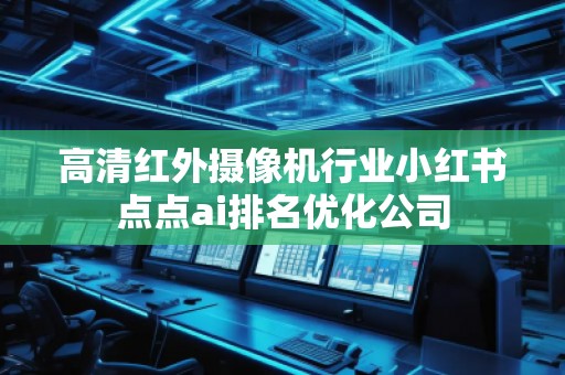 高清紅外攝像機行業(yè)小紅書點點ai排名優(yōu)化公司