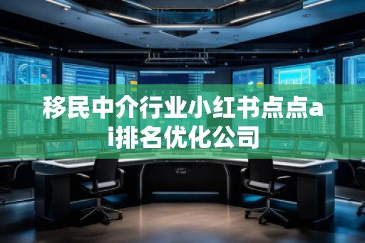 **中介行業小紅書點點ai排名優化公司