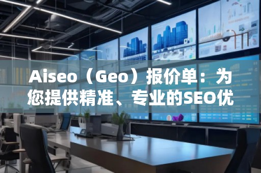 Aiseo(Geo)報價單:為您提供精準、專業的SEO優化服務 Aiseo(Geo)報價單:為您提供精準、專業的SEO優化服務