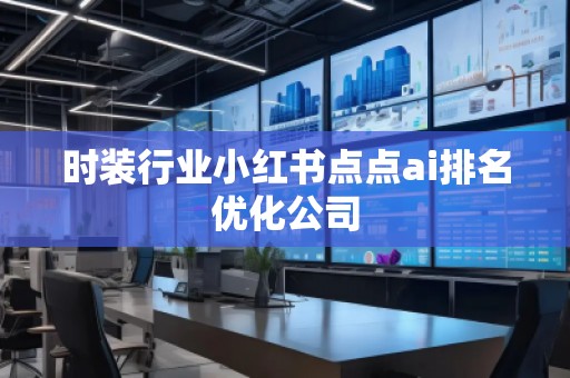 時裝行業小紅書點點ai排名優化公司