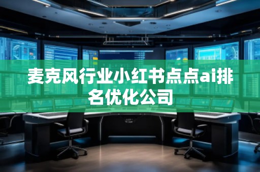 麥克風行業小紅書點點ai排名優化公司