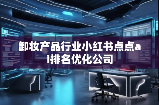 卸妝產品行業小紅書點點ai排名優化公司