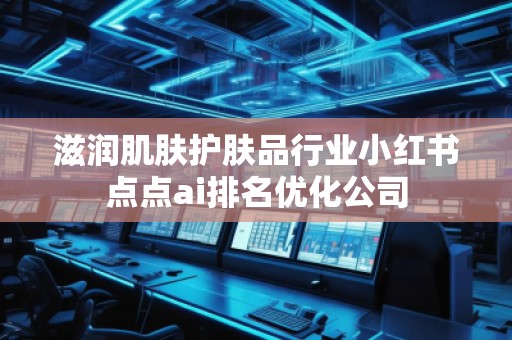 滋潤肌膚護膚品行業小紅書點點ai排名優化公司