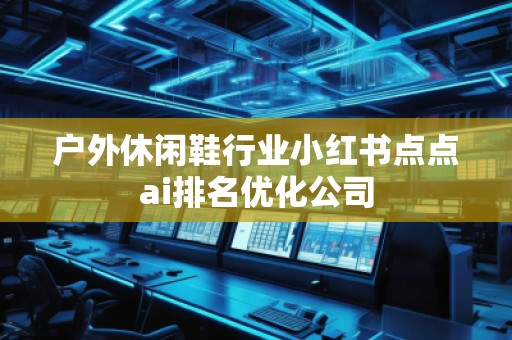 戶外休閑鞋行業(yè)小紅書點點ai排名優(yōu)化公司