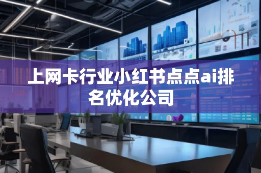 上網卡行業小紅書點點ai排名優化公司