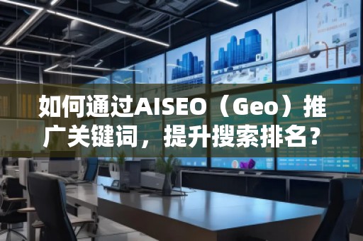 如何通過AISEO（Geo）推廣關鍵詞，提升搜索排名？