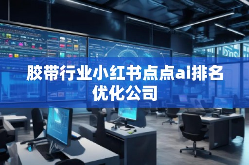 膠帶行業(yè)小紅書(shū)點(diǎn)點(diǎn)ai排名優(yōu)化公司