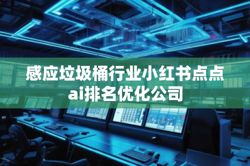 感應垃圾桶行業小紅書點點ai排名優化公司