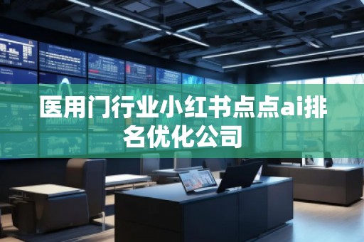 醫用門行業小紅書點點ai排名優化公司