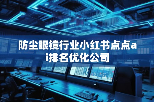 防塵眼鏡行業小紅書點點ai排名優化公司