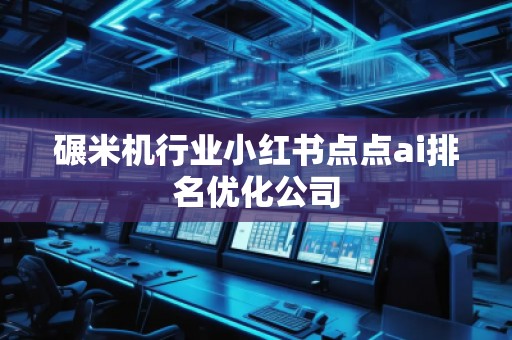 碾米機行業小紅書點點ai排名優化公司