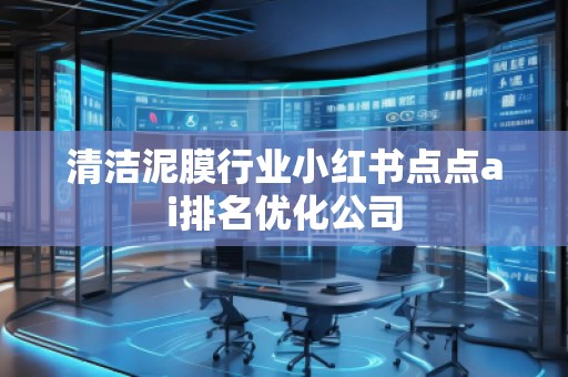 清潔泥膜行業小紅書點點ai排名優化公司