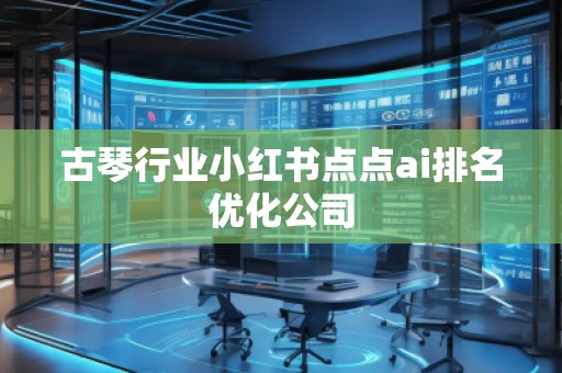 古琴行業小紅書點點ai排名優化公司