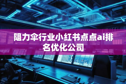 阻力傘行業(yè)小紅書點(diǎn)點(diǎn)ai排名優(yōu)化公司