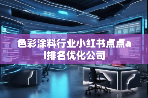 色彩涂料行業小紅書點點ai排名優化公司